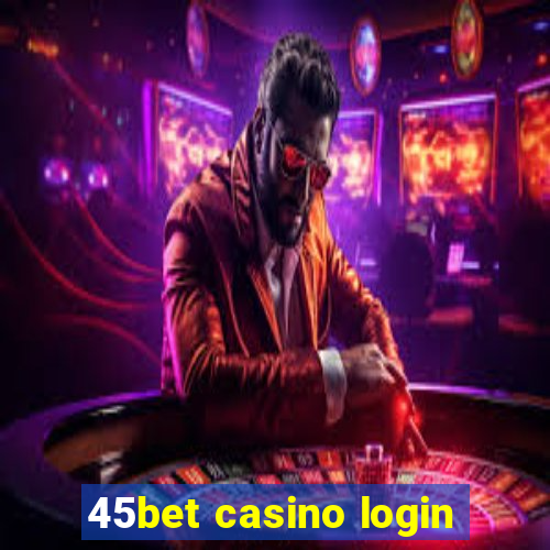 45bet casino login